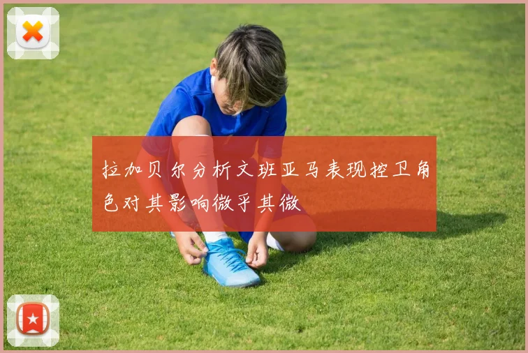 拉加贝尔分析文班亚马表现控卫角色对其影响微乎其微