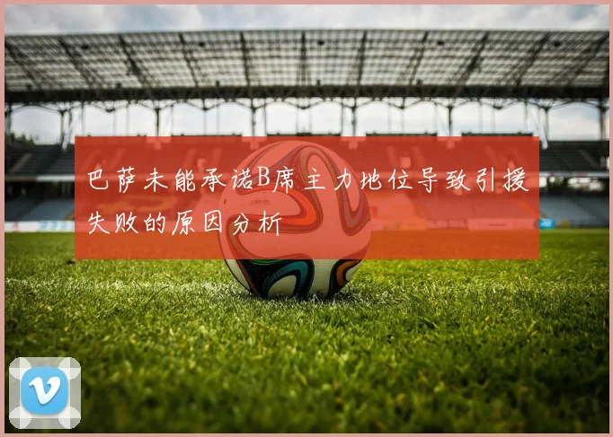 巴萨未能承诺B席主力地位导致引援失败的原因分析