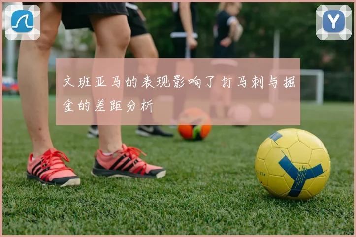 文班亚马的表现影响了打马刺与掘金的差距分析