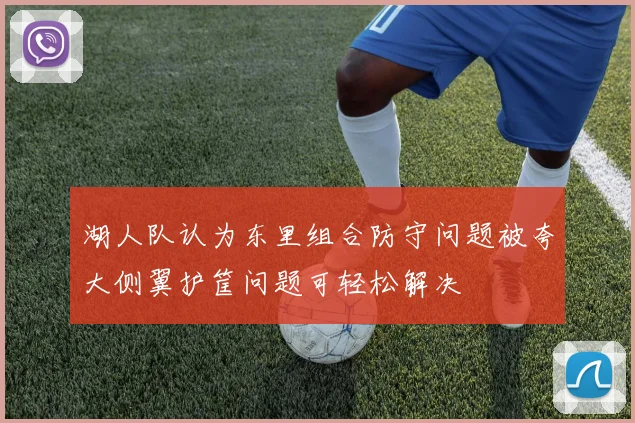 湖人队认为东里组合防守问题被夸大侧翼护筐问题可轻松解决