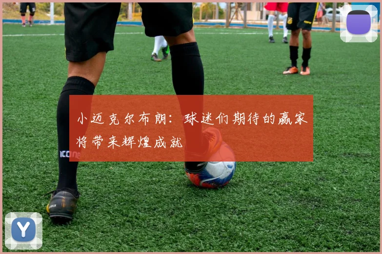 小迈克尔布朗：球迷们期待的赢家将带来辉煌成就