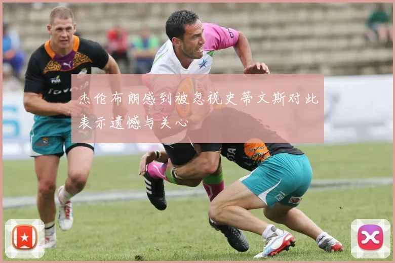 杰伦布朗感到被忽视史蒂文斯对此表示遗憾与关心