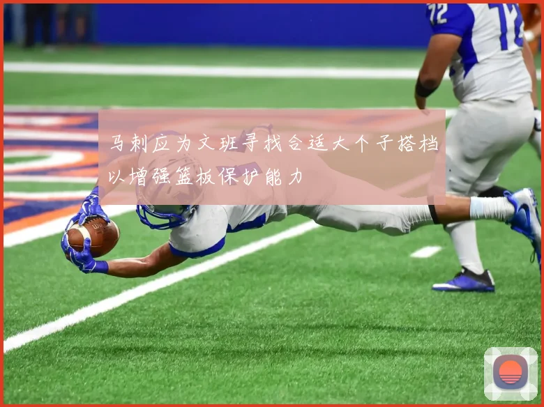 马刺应为文班寻找合适大个子搭档以增强篮板保护能力