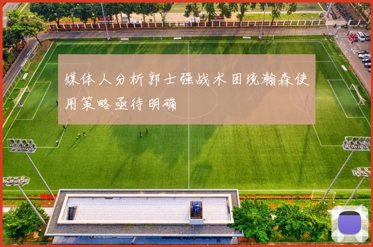 媒体人分析郭士强战术困境瀚森使用策略亟待明确